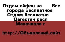 Отдам айфон на 32 - Все города Бесплатное » Отдам бесплатно   . Дагестан респ.,Махачкала г.